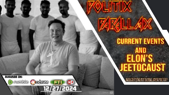 POLITIX PARALLAX ֍ 12/27/2024 ֍ CURRENT EVENTS AND ELON’S JEETO