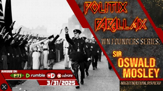POLITIX PARALLAX ֍ 3/31/2025 ֍ FOUNDER SERIES: SIR OSWALD MOSLEY