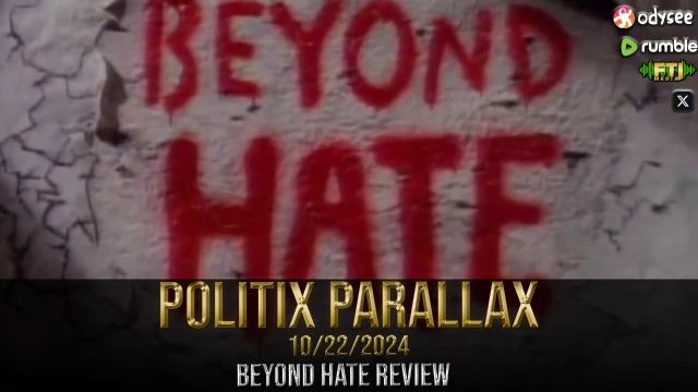 POLITIX PARALLAX ֍ 10/22/2024 ֍ 'BEYOND HATE' PROPAGANDA REVIEW