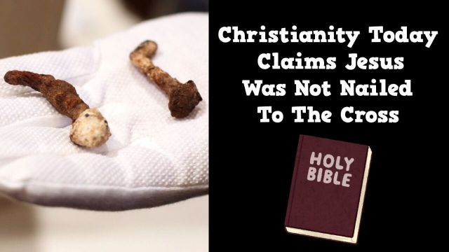 Christianity Today Claims Jesus Was Not Nailed To The Cross