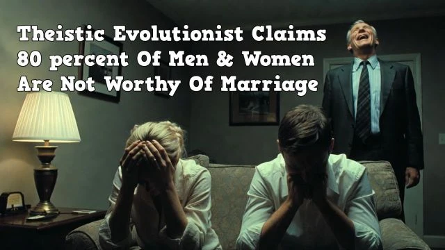 Theistic Evolutionist Claims 80 percent Of Men & Women Are Not Worthy Of Marriage